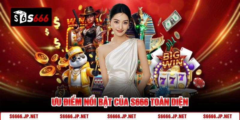 Ưu điểm nổi bật của S666 toàn diện
